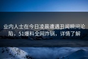 业内人士在今日凌晨遭遇丑闻瞬间沦陷，51爆料全网炸锅，详情了解