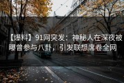 【爆料】91网突发：神秘人在深夜被曝曾参与八卦，引发联想席卷全网