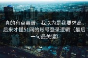 真的有点离谱，我以为是我要求高，后来才懂51网的账号登录逻辑（最后一句最关键）