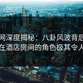 秀人网深度揭秘：八卦风波背后，当事人在酒店房间的角色极其令人意外