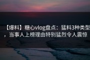 【爆料】糖心vlog盘点：猛料3种类型，当事人上榜理由特别猛烈令人震惊