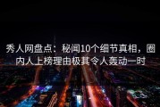 秀人网盘点：秘闻10个细节真相，圈内人上榜理由极其令人轰动一时