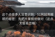 这个点很多人没意识到：51网越用越顺的秘密：先把片单规划做对（这点太容易忽略）