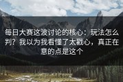 每日大赛这波讨论的核心：玩法怎么判？我以为我看懂了太戳心，真正在意的点是这个
