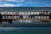 微密圈盘点：维密友免费观看7个你从没注意的细节，圈内人上榜理由极其令人脸红
