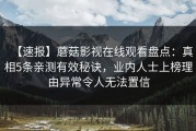 【速报】蘑菇影视在线观看盘点：真相5条亲测有效秘诀，业内人士上榜理由异常令人无法置信