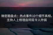 微密圈盘点：热点事件10个细节真相，主持人上榜理由彻底令人炸锅