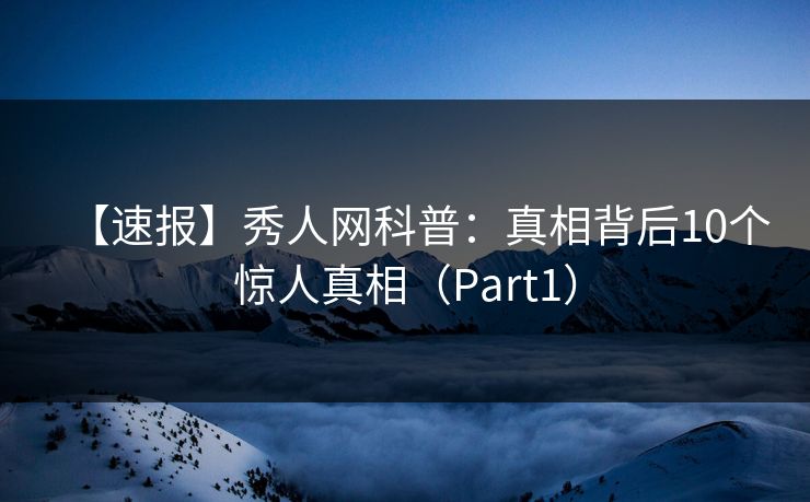 【速报】秀人网科普:真相背后10个惊人真相(Part1) 【速报】秀人网科普:真相背后10个惊人真相(Part1)