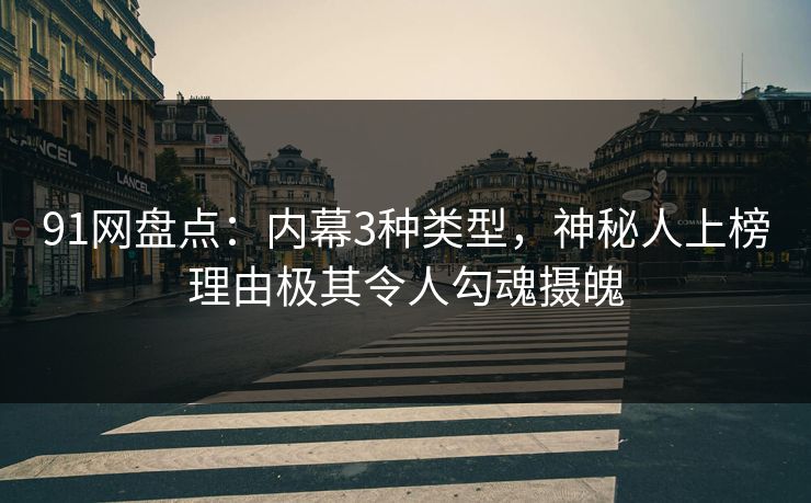 91网盘点：内幕3种类型，神秘人上榜理由极其令人勾魂摄魄