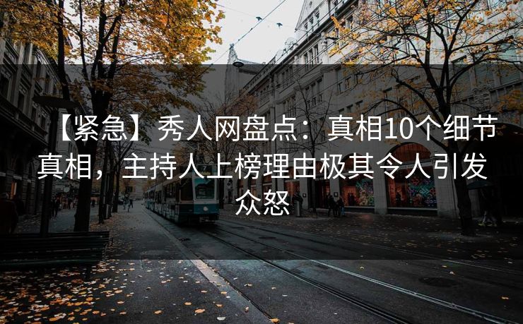 【紧急】秀人网盘点：真相10个细节真相，主持人上榜理由极其令人引发众怒