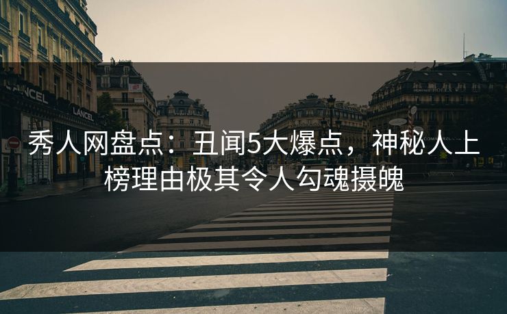 秀人网盘点:丑闻5大爆点,神秘人上榜理由极其令人勾魂摄魄 秀人网盘点:丑闻5大爆点,神秘人上榜理由极其令人勾魂摄魄