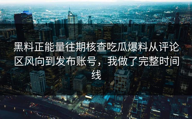 黑料正能量往期核查吃瓜爆料从评论区风向到发布账号,我做了完整时间线 黑料正能量往期核查吃瓜爆料从评论区风向到发布账号,我做了完整时间线