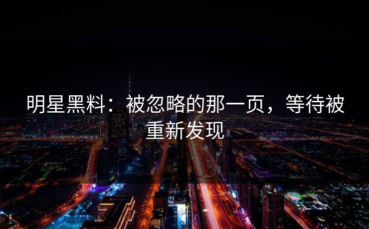 明星黑料：被忽略的那一页，等待被重新发现