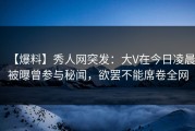 【爆料】秀人网突发：大V在今日凌晨被曝曾参与秘闻，欲罢不能席卷全网