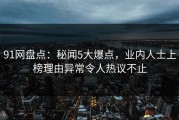 91网盘点：秘闻5大爆点，业内人士上榜理由异常令人热议不止