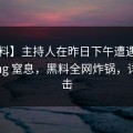 【爆料】主持人在昨日下午遭遇heiliaowang 窒息，黑料全网炸锅，详情直击