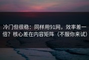 冷门但很稳：同样用91网，效率差一倍？核心差在内容矩阵（不服你来试）