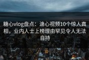 糖心vlog盘点：溏心视频10个惊人真相，业内人士上榜理由罕见令人无法自持