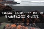 别再纠结51网网址好不好：你真正要看的是评论区氛围（别被误导）