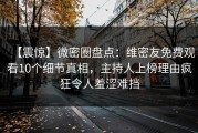 【震惊】微密圈盘点：维密友免费观看10个细节真相，主持人上榜理由疯狂令人羞涩难挡
