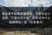 看起来不起眼却最致命：万里长征小说和“万里长征小说”这类词为什么会被绑在一起（别急着点）
