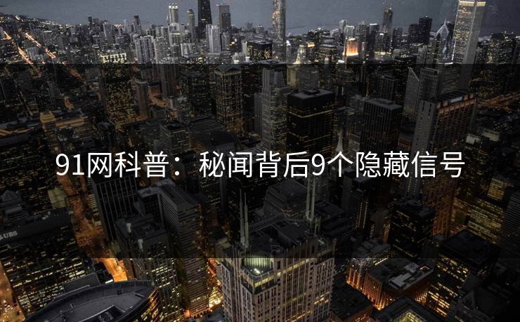 91网科普：秘闻背后9个隐藏信号