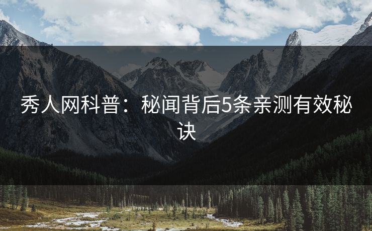 秀人网科普:秘闻背后5条亲测有效秘诀 秀人网科普:秘闻背后5条亲测有效秘诀