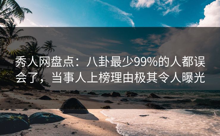 秀人网盘点:八卦最少99%的人都误会了,当事人上榜理由极其令人曝光 秀人网盘点:八卦最少99%的人都误会了,当事人上榜理由极其令人曝光
